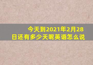 今天到2021年2月28日还有多少天呢英语怎么说