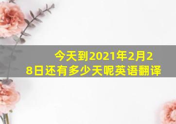 今天到2021年2月28日还有多少天呢英语翻译