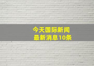 今天国际新闻最新消息10条