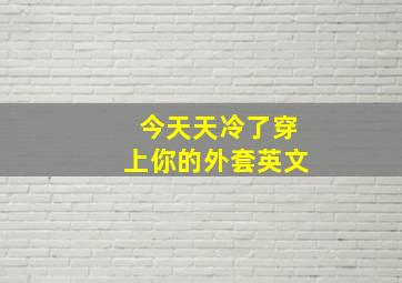 今天天冷了穿上你的外套英文