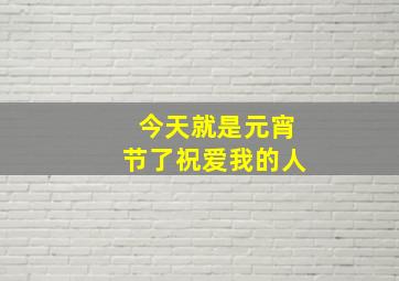 今天就是元宵节了祝爱我的人