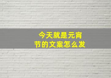 今天就是元宵节的文案怎么发