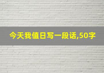 今天我值日写一段话,50字