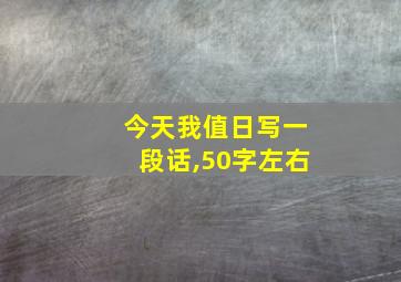 今天我值日写一段话,50字左右