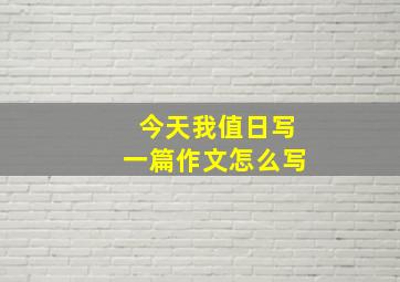 今天我值日写一篇作文怎么写