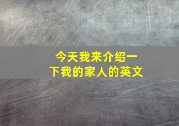 今天我来介绍一下我的家人的英文