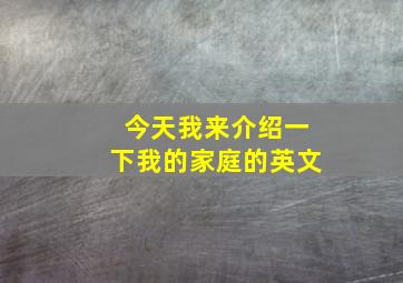 今天我来介绍一下我的家庭的英文