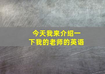 今天我来介绍一下我的老师的英语