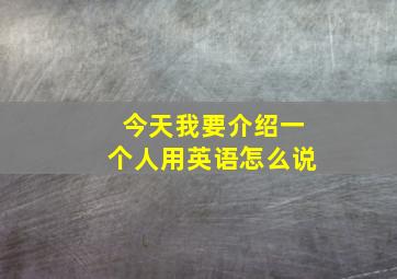 今天我要介绍一个人用英语怎么说