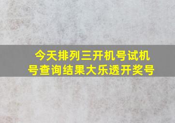 今天排列三开机号试机号查询结果大乐透开奖号