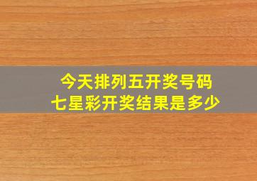 今天排列五开奖号码七星彩开奖结果是多少