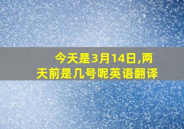 今天是3月14日,两天前是几号呢英语翻译