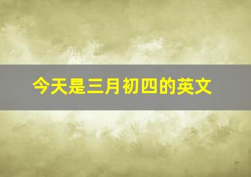 今天是三月初四的英文