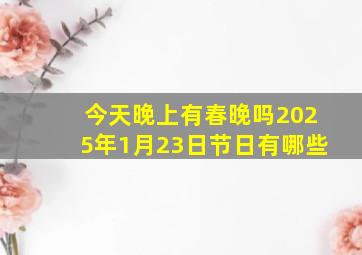 今天晚上有春晚吗2025年1月23日节日有哪些