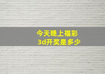 今天晚上福彩3d开奖是多少