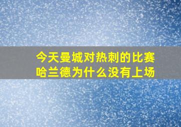 今天曼城对热刺的比赛哈兰德为什么没有上场