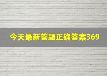 今天最新答题正确答案369