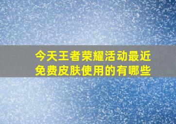 今天王者荣耀活动最近免费皮肤使用的有哪些