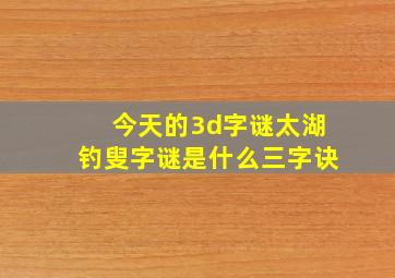 今天的3d字谜太湖钓叟字谜是什么三字诀