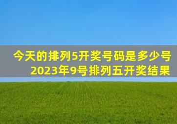 今天的排列5开奖号码是多少号2023年9号排列五开奖结果