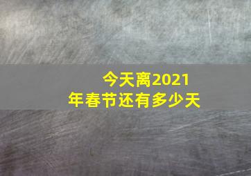 今天离2021年春节还有多少天