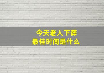 今天老人下葬最佳时间是什么