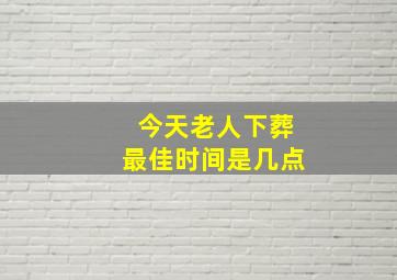 今天老人下葬最佳时间是几点