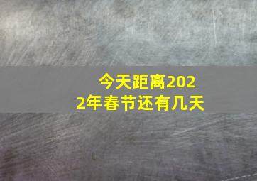 今天距离2022年春节还有几天