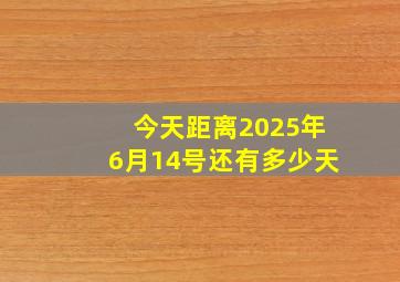 今天距离2025年6月14号还有多少天