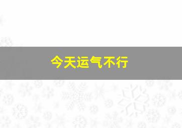 今天运气不行