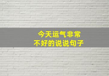 今天运气非常不好的说说句子