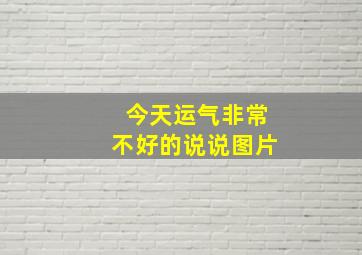 今天运气非常不好的说说图片