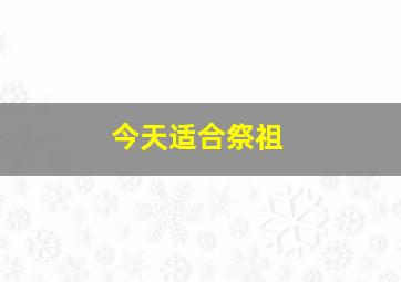 今天适合祭祖