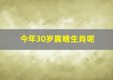 今年30岁属啥生肖呢