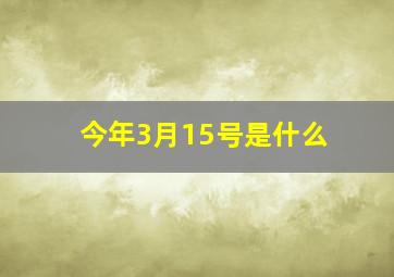 今年3月15号是什么