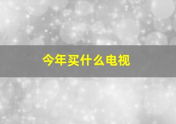 今年买什么电视