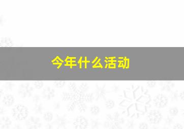 今年什么活动