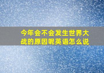 今年会不会发生世界大战的原因呢英语怎么说