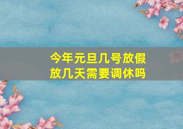 今年元旦几号放假放几天需要调休吗