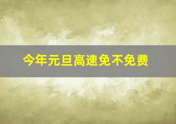 今年元旦高速免不免费