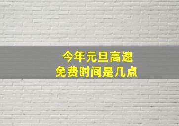 今年元旦高速免费时间是几点