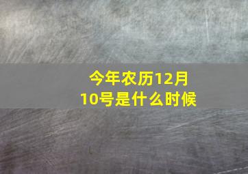 今年农历12月10号是什么时候