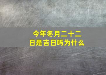 今年冬月二十二日是吉日吗为什么