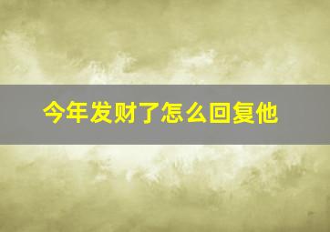 今年发财了怎么回复他