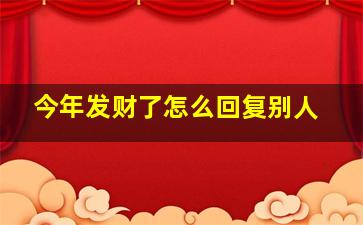 今年发财了怎么回复别人