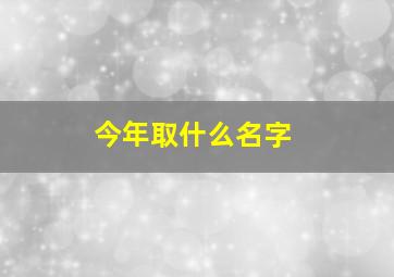 今年取什么名字