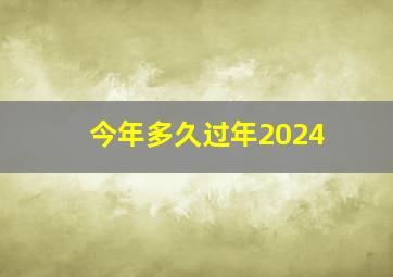 今年多久过年2024