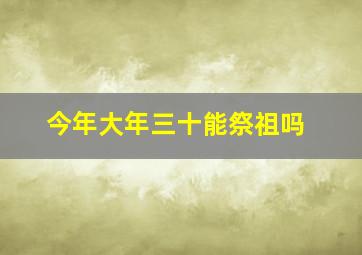 今年大年三十能祭祖吗