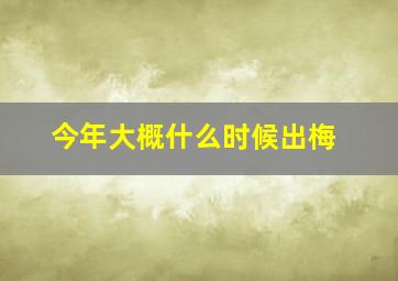 今年大概什么时候出梅