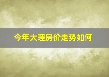 今年大理房价走势如何